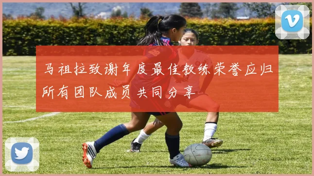 马祖拉致谢年度最佳教练荣誉应归所有团队成员共同分享