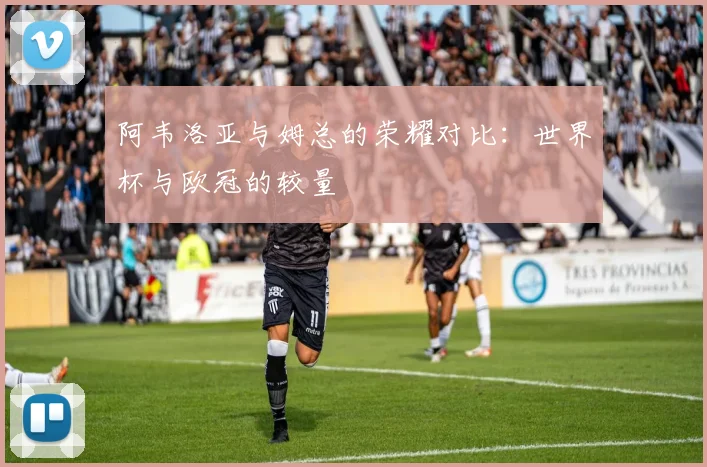 阿韦洛亚与姆总的荣耀对比：世界杯与欧冠的较量