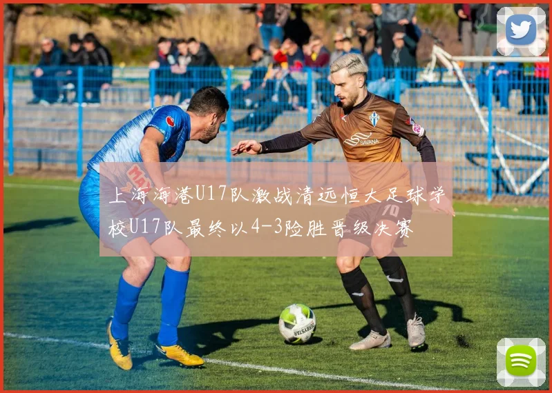 上海海港U17队激战清远恒大足球学校U17队最终以4-3险胜晋级决赛