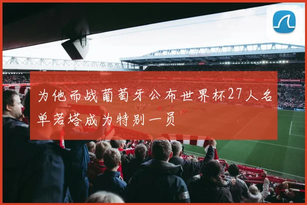 为他而战葡萄牙公布世界杯27人名单若塔成为特别一员