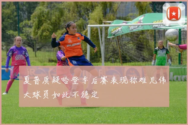 夏普质疑哈登季后赛表现称难见伟大球员如此不稳定