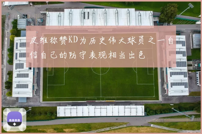 皮维称赞KD为历史伟大球员之一自信自己的防守表现相当出色